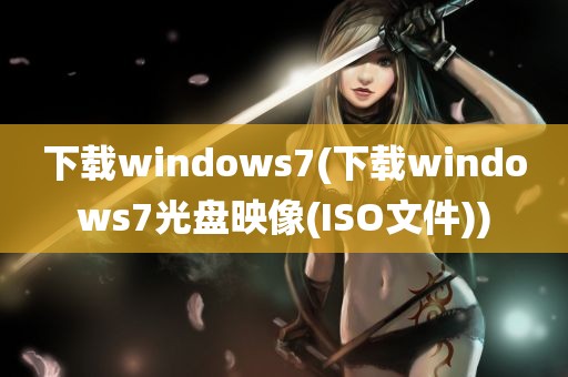 下载windows7(下载windows7光盘映像(ISO文件))