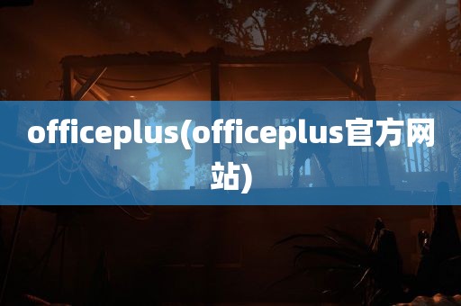 officeplus(officeplus官方网站)