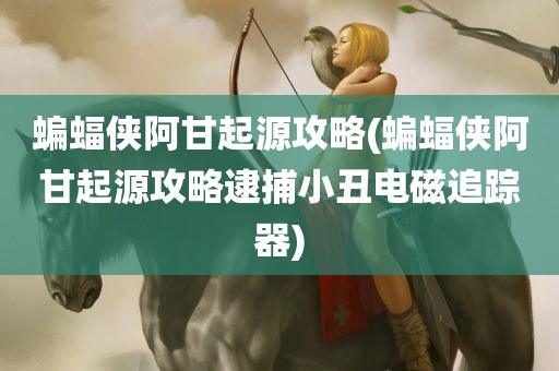 蝙蝠侠阿甘起源攻略(蝙蝠侠阿甘起源攻略逮捕小丑电磁追踪器)