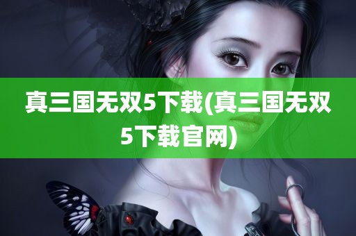 真三国无双5下载(真三国无双5下载官网)