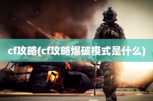 cf攻略(cf攻略爆破模式是什么)