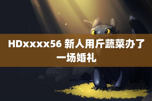 HDxxxx56 新人用斤蔬菜办了一场婚礼