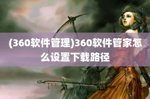 (360软件管理)360软件管家怎么设置下载路径