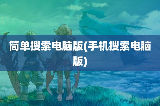 简单搜索电脑版(手机搜索电脑版)