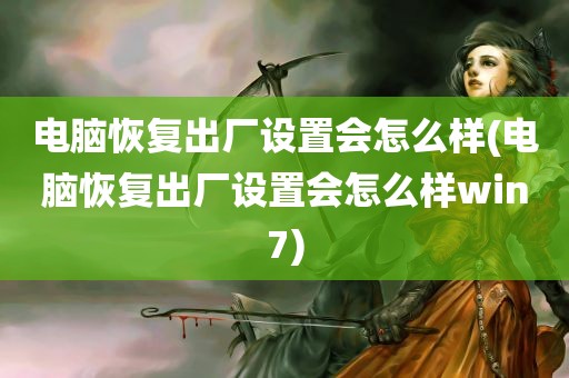 电脑恢复出厂设置会怎么样(电脑恢复出厂设置会怎么样win7)