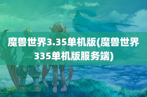 魔兽世界3.35单机版(魔兽世界335单机版服务端)