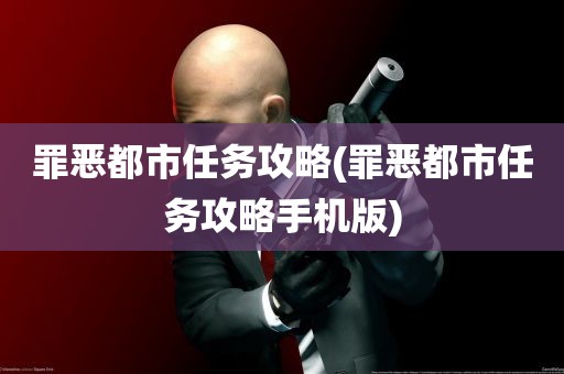 罪恶都市任务攻略(罪恶都市任务攻略手机版)