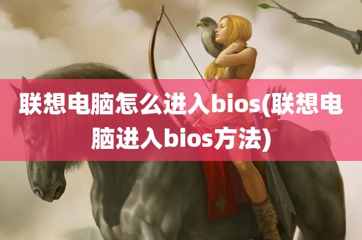 联想电脑怎么进入bios(联想电脑进入bios方法)