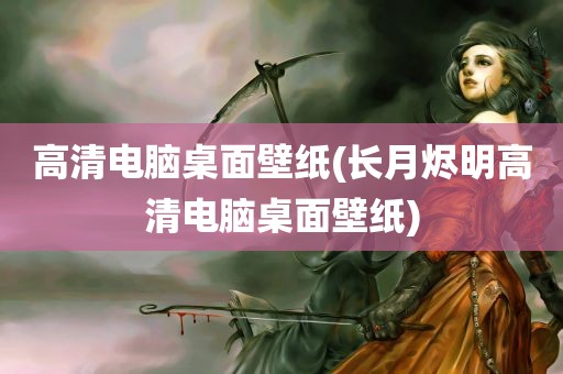 高清电脑桌面壁纸(长月烬明高清电脑桌面壁纸)