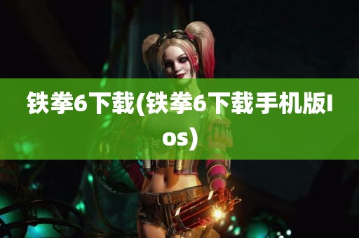 铁拳6下载(铁拳6下载手机版Ios)