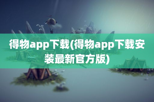 得物app下载(得物app下载安装最新官方版)