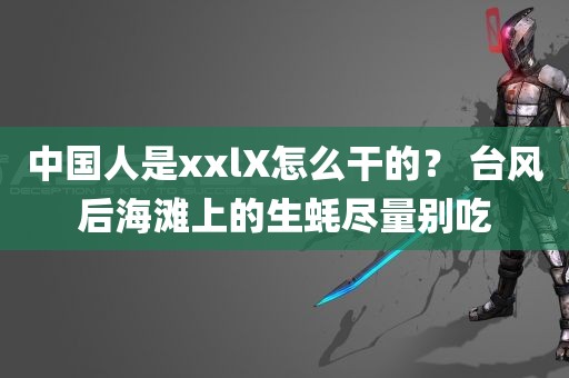 中国人是xxlX怎么干的？ 台风后海滩上的生蚝尽量别吃