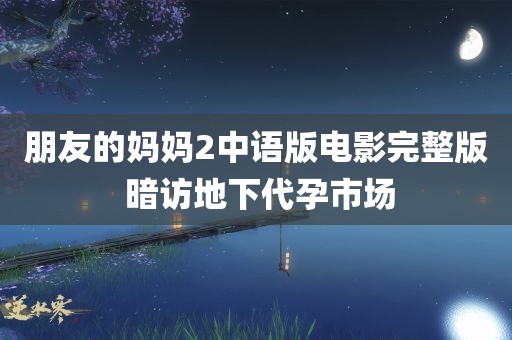 朋友的妈妈2中语版电影完整版 暗访地下代孕市场