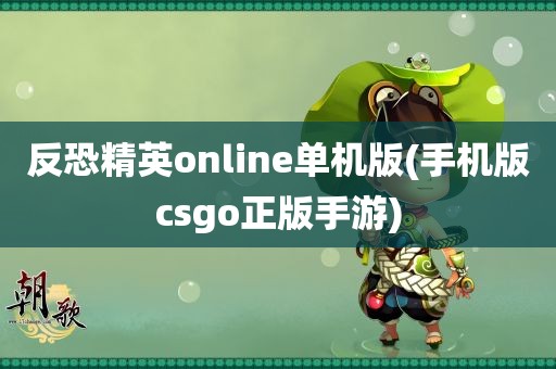 反恐精英online单机版(手机版csgo正版手游)