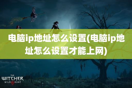 电脑ip地址怎么设置(电脑ip地址怎么设置才能上网)