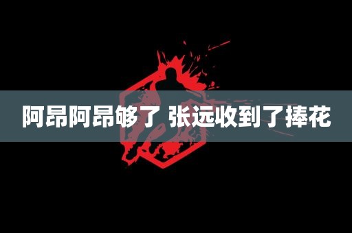 阿昂阿昂够了 张远收到了捧花