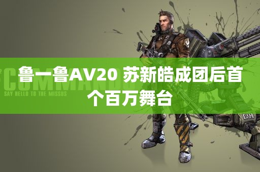 鲁一鲁AV20 苏新皓成团后首个百万舞台