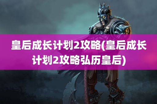 皇后成长计划2攻略(皇后成长计划2攻略弘历皇后)