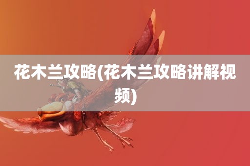 花木兰攻略(花木兰攻略讲解视频)