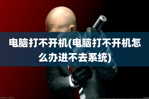 电脑打不开机(电脑打不开机怎么办进不去系统)