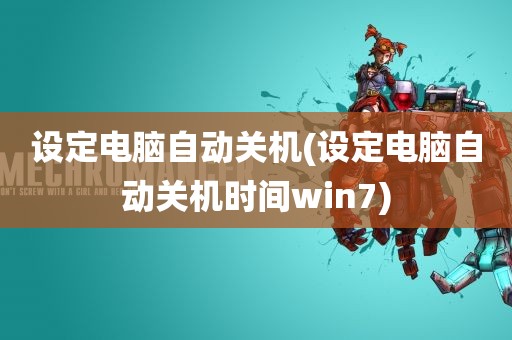 设定电脑自动关机(设定电脑自动关机时间win7)