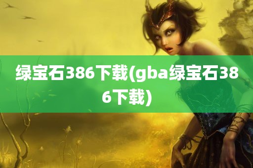 绿宝石386下载(gba绿宝石386下载)