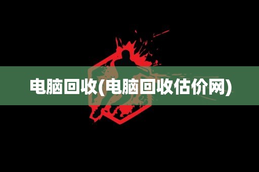 电脑回收(电脑回收估价网)