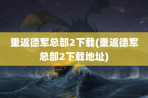 重返德军总部2下载(重返德军总部2下载地址)