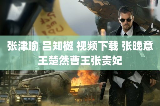 张津瑜 吕知樾 视频下载 张晚意王楚然曹王张贵妃