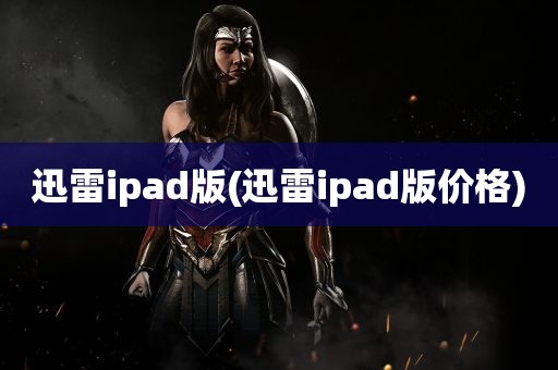 迅雷ipad版(迅雷ipad版价格)