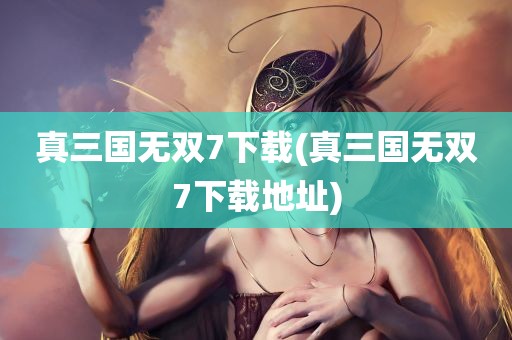 真三国无双7下载(真三国无双7下载地址)