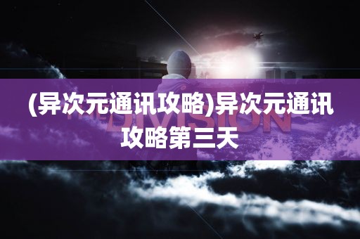 (异次元通讯攻略)异次元通讯攻略第三天