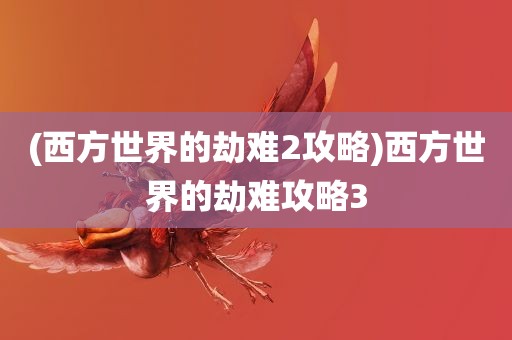 (西方世界的劫难2攻略)西方世界的劫难攻略3