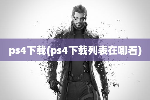 ps4下载(ps4下载列表在哪看)