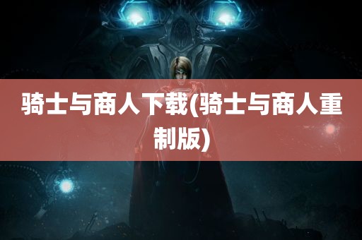 骑士与商人下载(骑士与商人重制版)