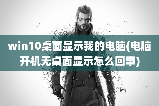 win10桌面显示我的电脑(电脑开机无桌面显示怎么回事)