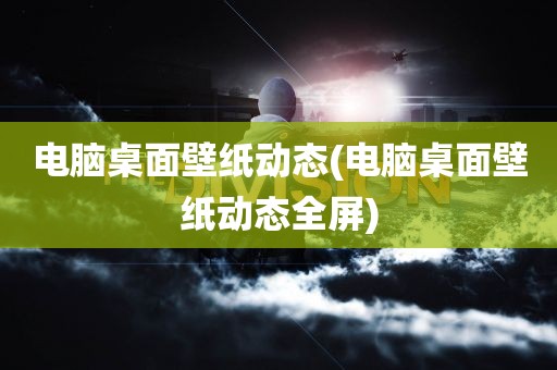 电脑桌面壁纸动态(电脑桌面壁纸动态全屏)