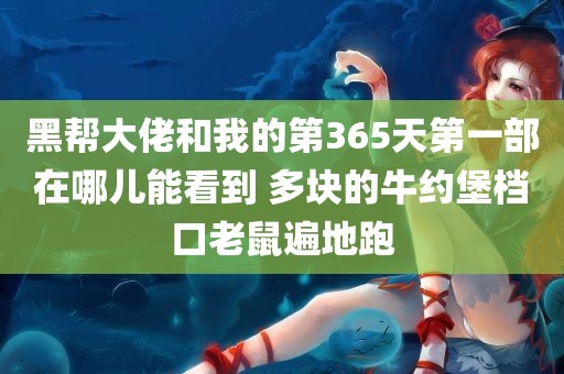 黑帮大佬和我的第365天第一部在哪儿能看到 多块的牛约堡档口老鼠遍地跑