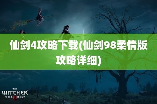 仙剑4攻略下载(仙剑98柔情版攻略详细)