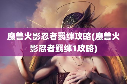 魔兽火影忍者羁绊攻略(魔兽火影忍者羁绊1攻略)