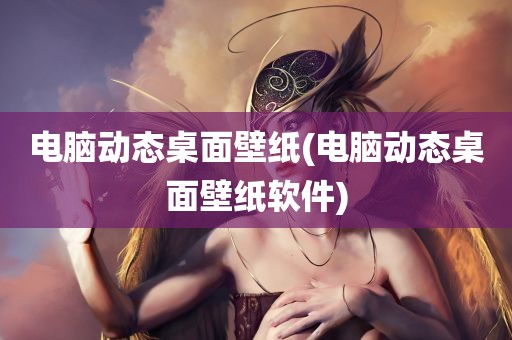 电脑动态桌面壁纸(电脑动态桌面壁纸软件)