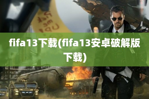 fifa13下载(fifa13安卓破解版下载)