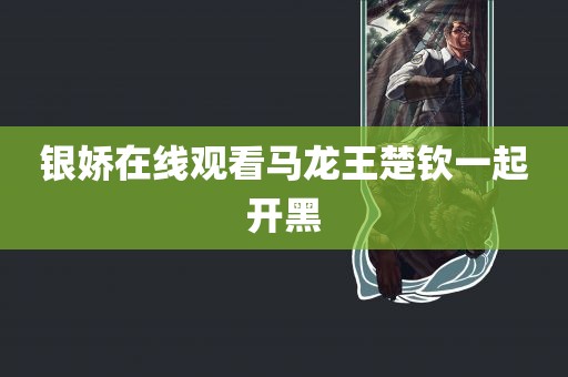 银娇在线观看马龙王楚钦一起开黑