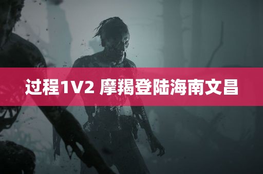 过程1V2 摩羯登陆海南文昌