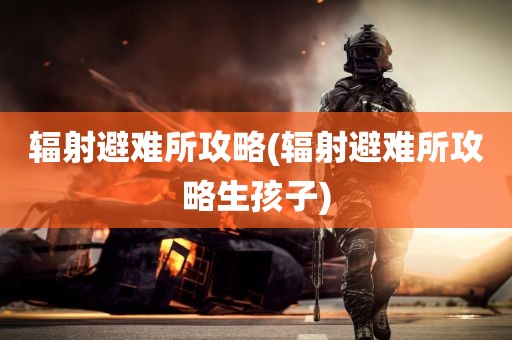 辐射避难所攻略(辐射避难所攻略生孩子)