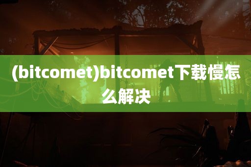 (bitcomet)bitcomet下载慢怎么解决