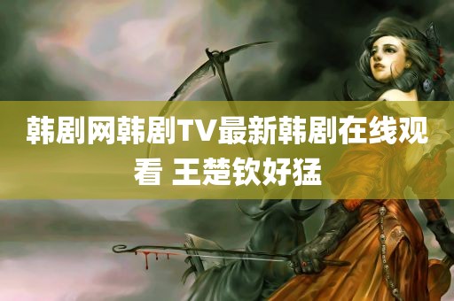 韩剧网韩剧TV最新韩剧在线观看 王楚钦好猛