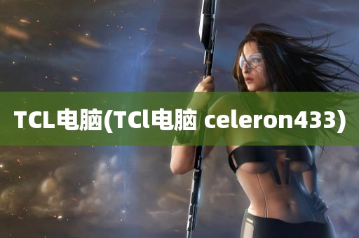 TCL电脑(TCl电脑 celeron433)