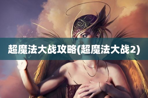 超魔法大战攻略(超魔法大战2)