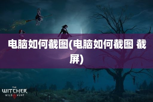 电脑如何截图(电脑如何截图 截屏)